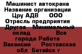 Машинист автокрана › Название организации ­ Цру АДВ777, ООО › Отрасль предприятия ­ Другое › Минимальный оклад ­ 55 000 - Все города Работа » Вакансии   . Ростовская обл.,Батайск г.